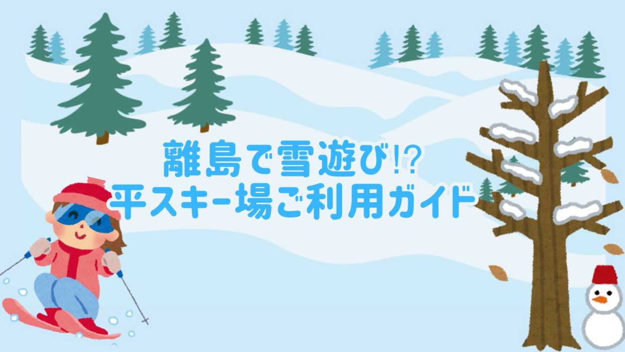 離島で雪遊び⁉　平スキー場ご利用ガイド